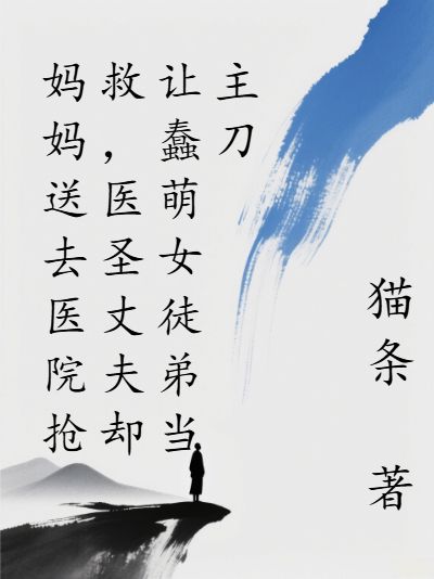妈妈送去医院抢救，医圣丈夫却让蠢萌女徒弟当主刀章节免费在线阅读，妈妈送去医院抢救，医圣丈夫却让蠢萌女徒弟当主刀完结版