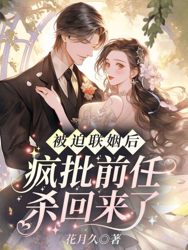 被迫联姻后，疯批前任杀回来了最新章节，被迫联姻后，疯批前任杀回来了免费阅读