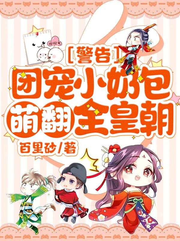 已完结小说警告！团宠小奶包萌翻全皇朝！章节在线阅读