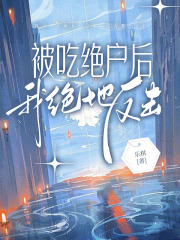 完结版被吃绝户后,我绝地反击!在线章节阅读