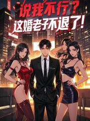 《说我不行？这婚，老子不退了！》陈嚣洛清璃完结篇阅读