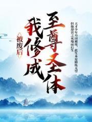 《被废后,我修成至尊圣体》王腾敏清阅读免费全文