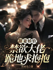 小说甜妻娇软,禁欲大佬跪地求抱抱在线章节阅读