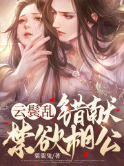 云鬓乱,错献禁欲相公小说,云鬓乱,错献禁欲相公在线阅读