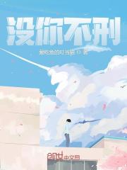 没你不刑小说章节列表免费试读, 没你不刑小说在线阅读