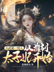 大武第一男人:从推到太子妃开始大结局_大武第一男人:从推到太子妃开始后续章节免费无弹窗