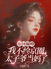 重回巅峰我不给京圈太子爷当妈了小说章节列表免费试读，重回巅峰我不给京圈太子爷当妈了小说在线阅读