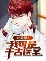 已完结小说《吃软饭?我可是千古医圣》在线章节阅读