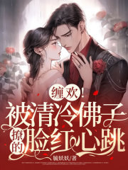 完结版缠欢！被清冷佛子撩的脸红心跳章节阅读