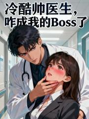 《看病的帅医生咋成我的空降BOSS了》温苒商冽睿完结全章畅读
